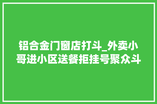 铝合金门窗店打斗_外卖小哥进小区送餐拒挂号聚众斗殴打伤保安11人被起诉
