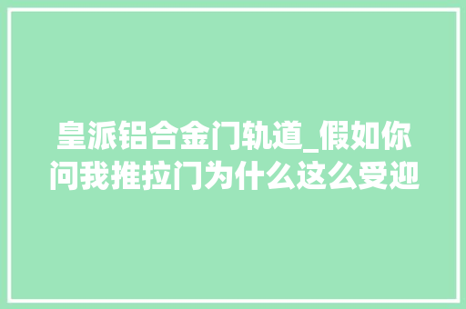 皇派铝合金门轨道_假如你问我推拉门为什么这么受迎接