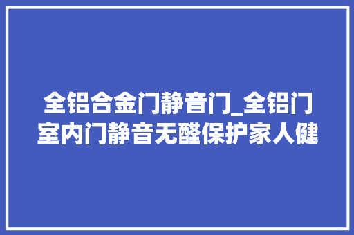 全铝合金门静音门_全铝门室内门静音无醛保护家人健康