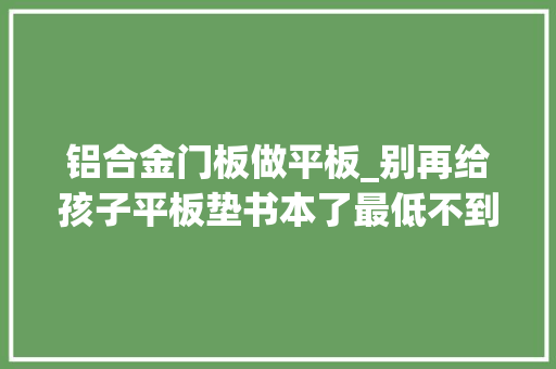 铝合金门板做平板_别再给孩子平板垫书本了最低不到30让iPad秒变台式主机