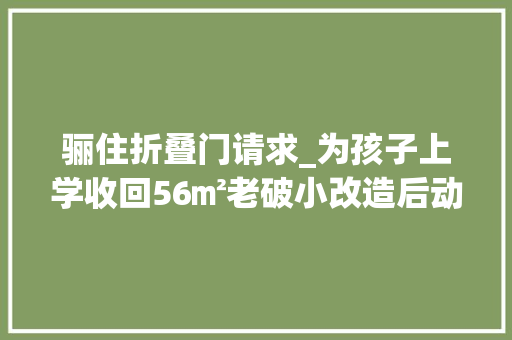 骊住折叠门请求_为孩子上学收回56㎡老破小改造后动静分离温馨如画住着真舒坦