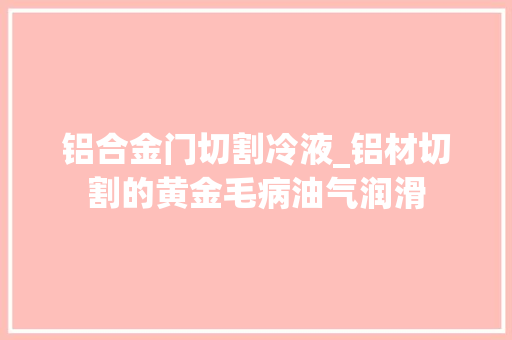 铝合金门切割冷液_铝材切割的黄金毛病油气润滑