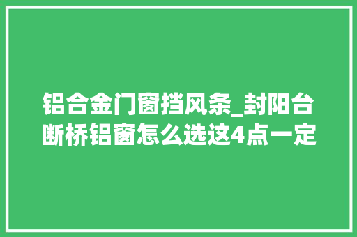 铝合金门窗挡风条_封阳台断桥铝窗怎么选这4点一定要看