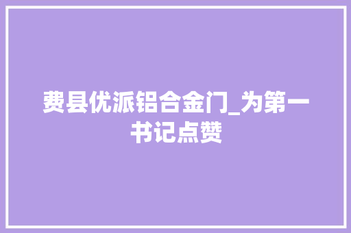 费县优派铝合金门_为第一书记点赞