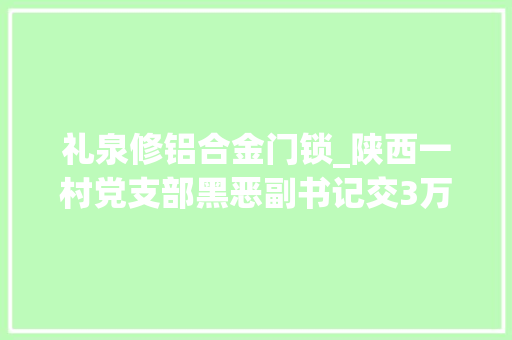 礼泉修铝合金门锁_陕西一村党支部黑恶副书记交3万订金后撬开商品房门锁住了8年