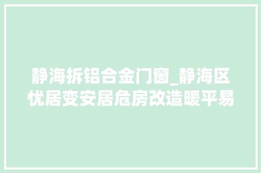 静海拆铝合金门窗_静海区忧居变安居危房改造暖平易近心