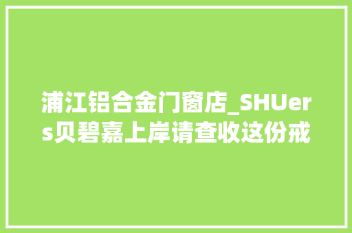 浦江铝合金门窗店_SHUers贝碧嘉上岸请查收这份戒备提示