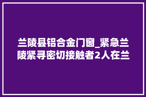 兰陵县铝合金门窗_紧急兰陵紧寻密切接触者2人在兰陵的轨迹公布