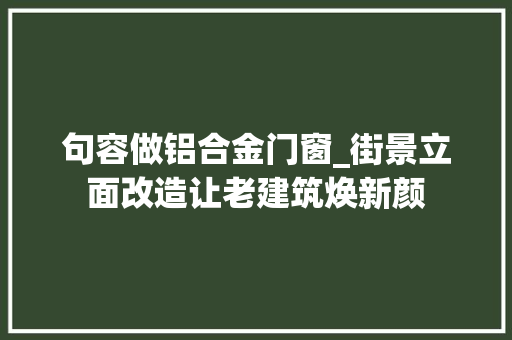 句容做铝合金门窗_街景立面改造让老建筑焕新颜