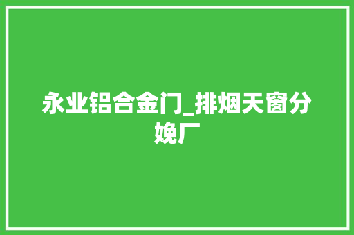 永业铝合金门_排烟天窗分娩厂