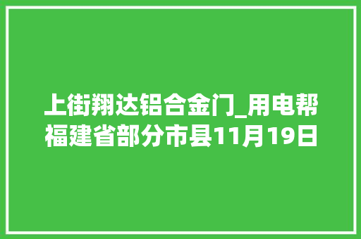 上街翔达铝合金门_用电帮福建省部分市县11月19日停电信息已上线请留心查收