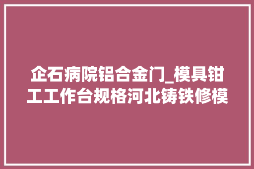 企石病院铝合金门_模具钳工工作台规格河北铸铁修模平台