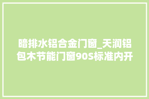 暗排水铝合金门窗_天润铝包木节能门窗90S标准内开窗系列