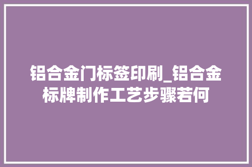 铝合金门标签印刷_铝合金标牌制作工艺步骤若何
