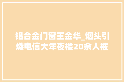 铝合金门窗王金华_烟头引燃电信大年夜楼20余人被问责