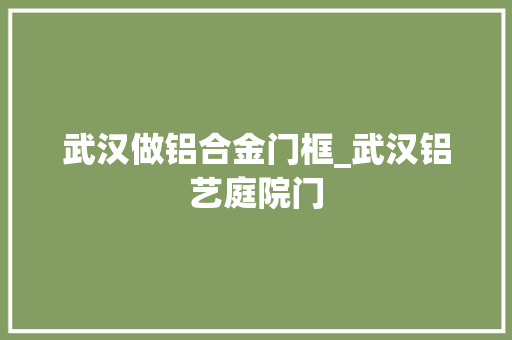 武汉做铝合金门框_武汉铝艺庭院门