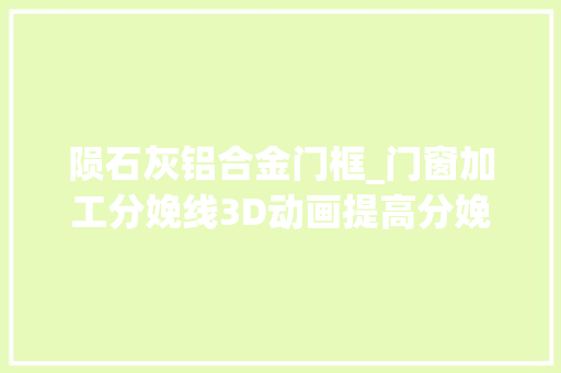 陨石灰铝合金门框_门窗加工分娩线3D动画提高分娩效率