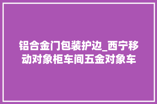 铝合金门包装护边_西宁移动对象柜车间五金对象车