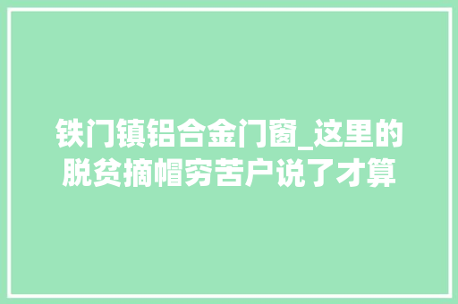 铁门镇铝合金门窗_这里的脱贫摘帽穷苦户说了才算