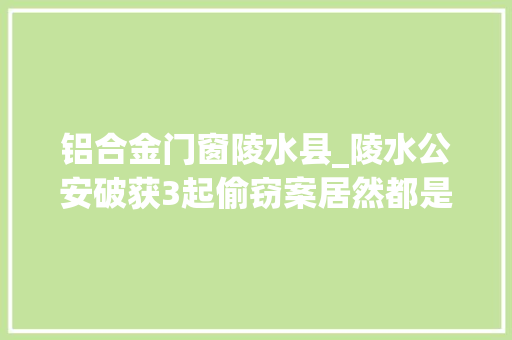 铝合金门窗陵水县_陵水公安破获3起偷窃案居然都是同一人所为
