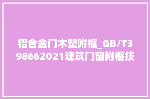 铝合金门木塑附框_GB/T398662021建筑门窗附框技能要求解读