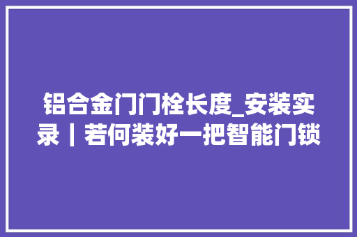 铝合金门门栓长度_安装实录｜若何装好一把智能门锁