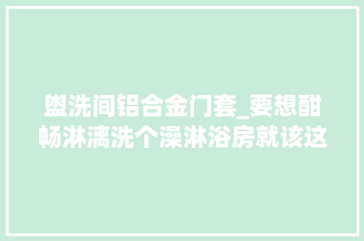 盥洗间铝合金门套_要想酣畅淋漓洗个澡淋浴房就该这么选