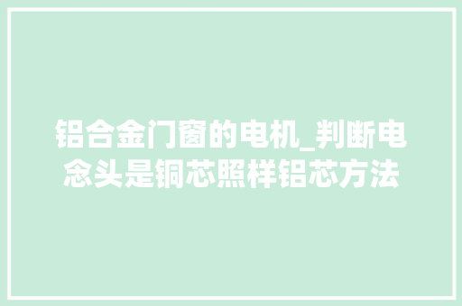 铝合金门窗的电机_判断电念头是铜芯照样铝芯方法