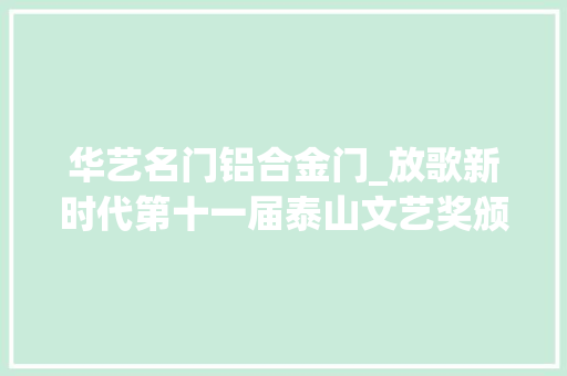 华艺名门铝合金门_放歌新时代第十一届泰山文艺奖颁奖典礼暨第十二届山东国际大年夜众艺术节开幕式隆重举行