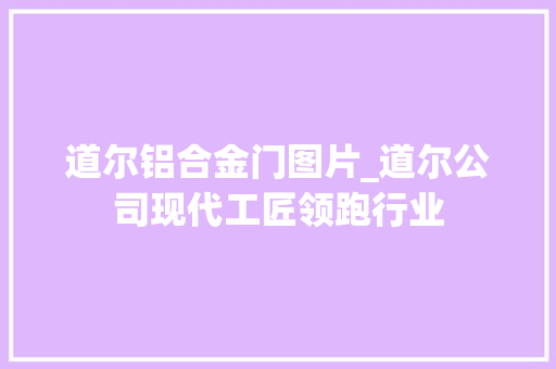 道尔铝合金门图片_道尔公司现代工匠领跑行业