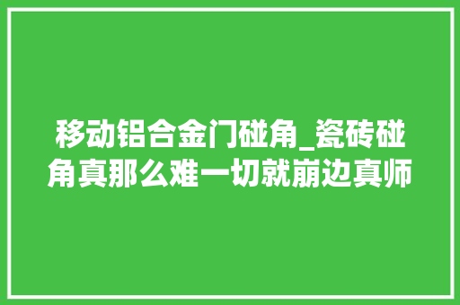 移动铝合金门碰角_瓷砖碰角真那么难一切就崩边真师傅45度一刀成形破角也能补