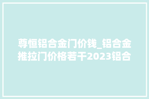尊恒铝合金门价钱_铝合金推拉门价格若干2023铝合金推拉门最新价格价格表单 滑动门