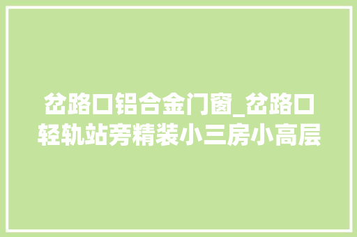 岔路口铝合金门窗_岔路口轻轨站旁精装小三房小高层进出方便。凯子哥三房