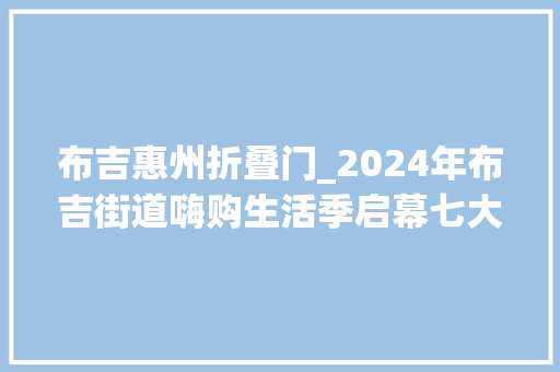 布吉惠州折叠门_2024年布吉街道嗨购生活季启幕七大年夜商圈联动送福利