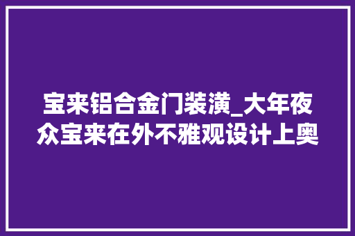 宝来铝合金门装潢_大年夜众宝来在外不雅观设计上奥妙地持续了家族的经典设计措辞