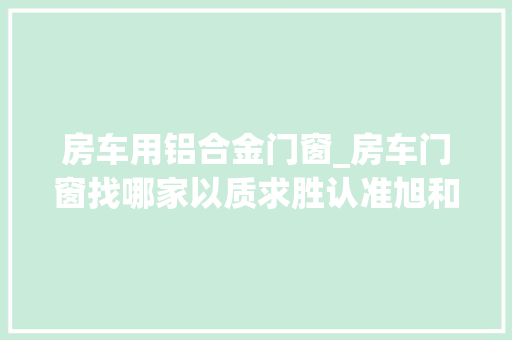 房车用铝合金门窗_房车门窗找哪家以质求胜认准旭和门窗