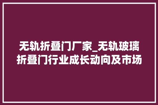 无轨折叠门厂家_无轨玻璃折叠门行业成长动向及市场前景研究申报路亿市场策略