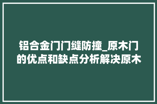 铝合金门门缝防撞_原木门的优点和缺点分析解决原木门选购难题