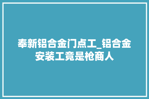 奉新铝合金门点工_铝合金安装工竟是枪商人