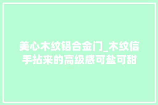 美心木纹铝合金门_木纹信手拈来的高级感可盐可甜