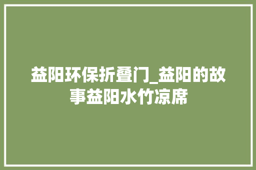 益阳环保折叠门_益阳的故事益阳水竹凉席