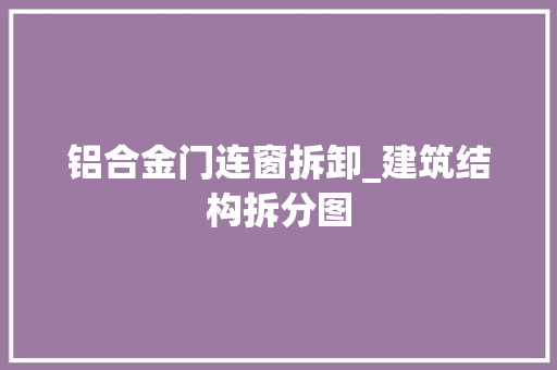 铝合金门连窗拆卸_建筑结构拆分图
