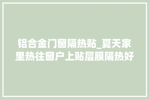 铝合金门窗隔热贴_夏天家里热往窗户上贴层膜隔热好又隐蔽窗帘都省了