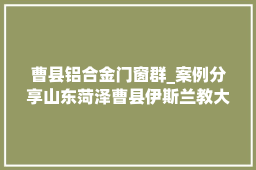 曹县铝合金门窗群_案例分享山东菏泽曹县伊斯兰教大年夜殿冠墅阳光