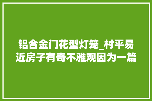 铝合金门花型灯笼_村平易近房子有奇不雅观因为一篇文章引世人围不雅观谜底揭开村平易近起诉作者
