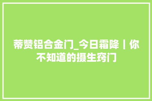 蒂赞铝合金门_今日霜降｜你不知道的摄生窍门