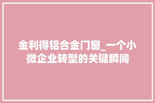金利得铝合金门窗_一个小微企业转型的关键瞬间 塑钢门