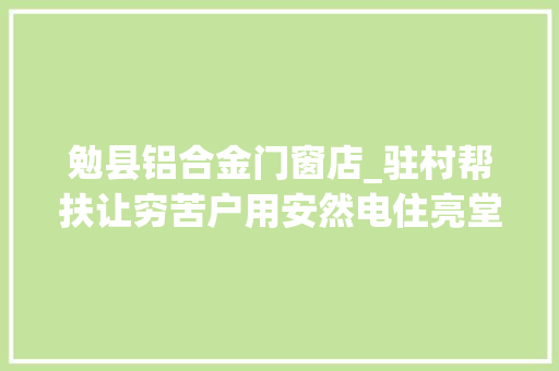 勉县铝合金门窗店_驻村帮扶让穷苦户用安然电住亮堂房