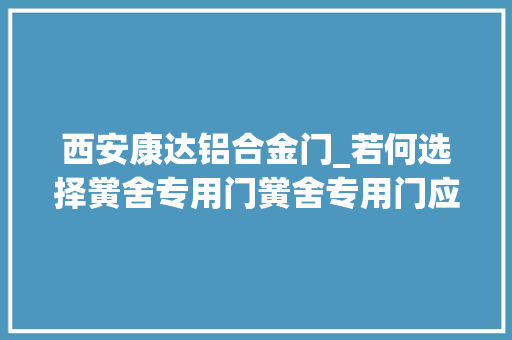 西安康达铝合金门_若何选择黉舍专用门黉舍专用门应具备哪些特点
