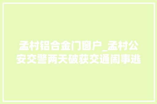 孟村铝合金门窗户_孟村公安交警两天破获交通闹事逃逸案